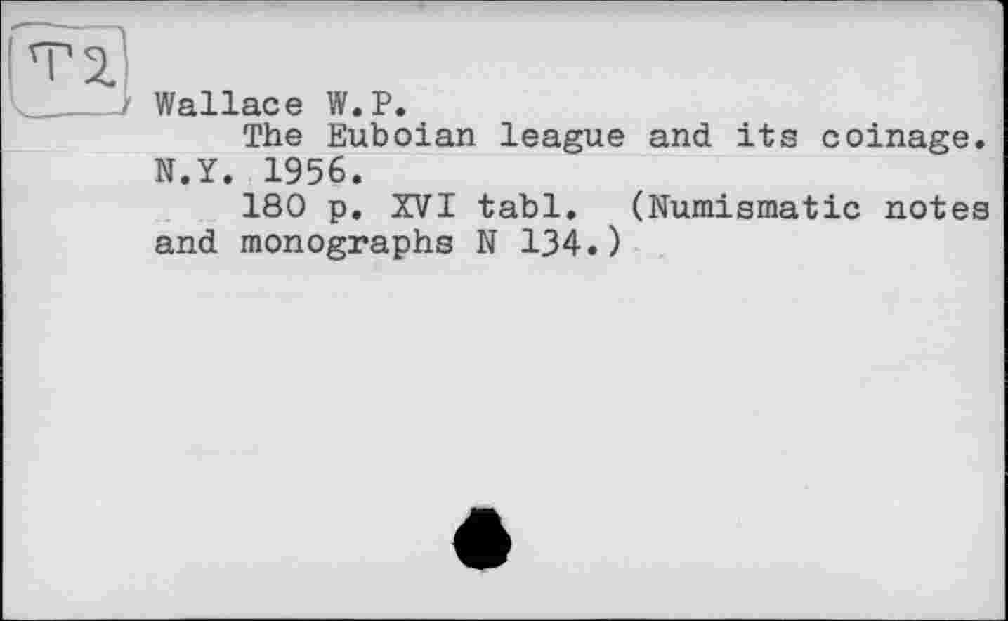 ﻿Wallace W.P.
The Euboian league and its coinage. N.Y. 1956.
180 p. XVI tabl. (Numismatic notes and monographs N 134.)